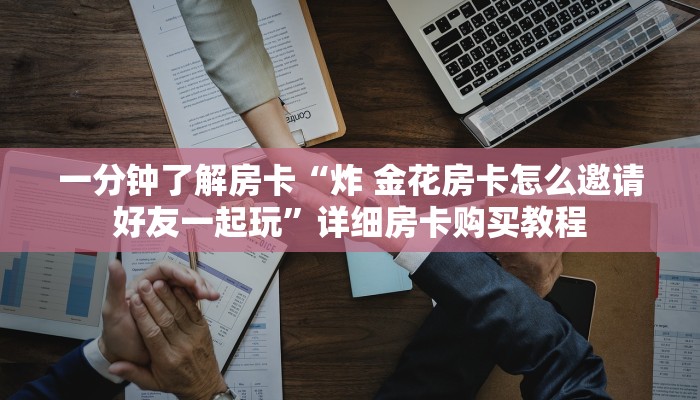 一分钟了解房卡“炸 金花房卡怎么邀请好友一起玩”详细房卡购买教程