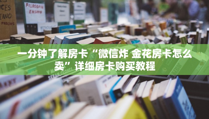 一分钟了解房卡“微信炸 金花房卡怎么卖”详细房卡购买教程