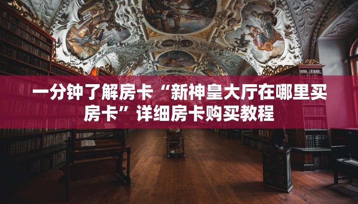 一分钟了解房卡“新神皇大厅在哪里买房卡”详细房卡购买教程