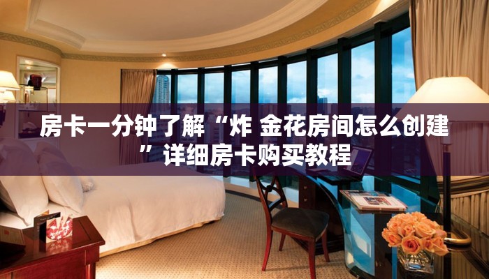 房卡一分钟了解“炸 金花房间怎么创建”详细房卡购买教程