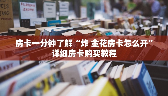 房卡一分钟了解“炸 金花房卡怎么开”详细房卡购买教程