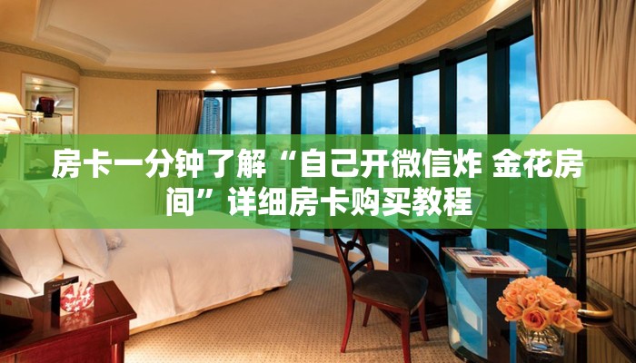 房卡一分钟了解“自己开微信炸 金花房间”详细房卡购买教程 房卡一分钟了解“自己开微信炸 金花房间”详细房卡购买教程