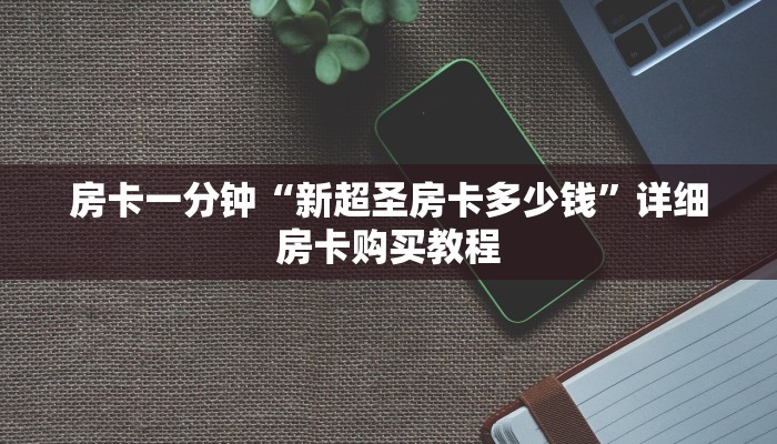 房卡一分钟“新超圣房卡多少钱”详细房卡购买教程 房卡一分钟“新超圣房卡多少钱”详细房卡购买教程