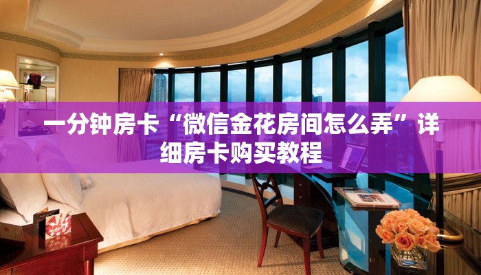 一分钟房卡“微信金花房间怎么弄”详细房卡购买教程 一分钟房卡“微信金花房间怎么弄”详细房卡购买教程