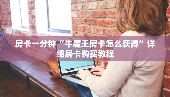 房卡一分钟“牛魔王房卡怎么获得”详细房卡购买教程