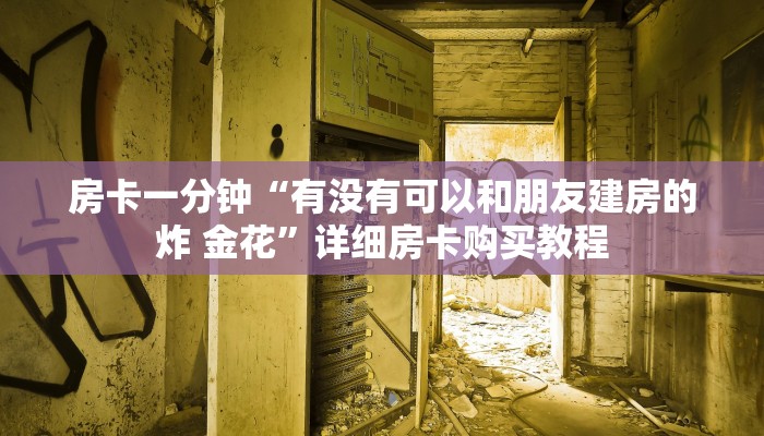 房卡一分钟“有没有可以和朋友建房的炸 金花”详细房卡购买教程