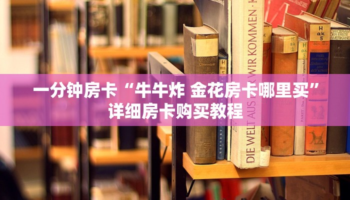 一分钟房卡“牛牛炸 金花房卡哪里买”详细房卡购买教程 一分钟房卡“牛牛炸 金花房卡哪里买”详细房卡购买教程
