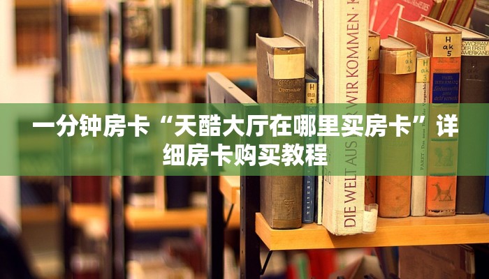 房卡一分钟“微信炸 金花房卡链接有挂吗”详细房卡购买教程 房卡一分钟“微信炸 金花房卡链接有挂吗”详细房卡购买教程