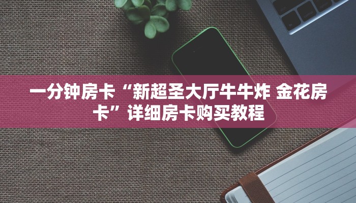 一分钟房卡“新超圣大厅牛牛炸 金花房卡”详细房卡购买教程