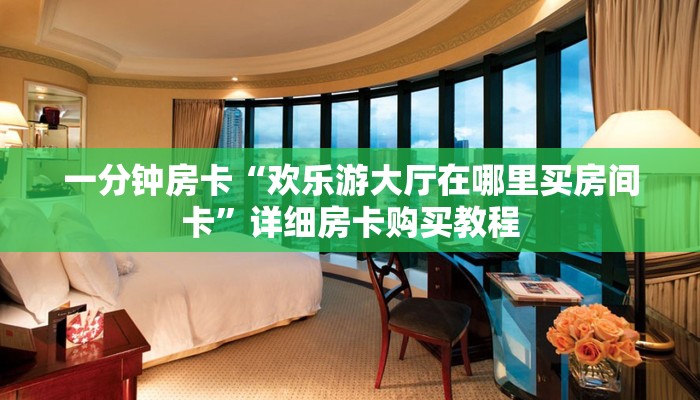 一分钟房卡“欢乐游大厅在哪里买房间卡”详细房卡购买教程