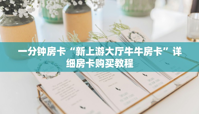 一分钟房卡“新上游大厅牛牛房卡”详细房卡购买教程 一分钟房卡“新上游大厅牛牛房卡”详细房卡购买教程