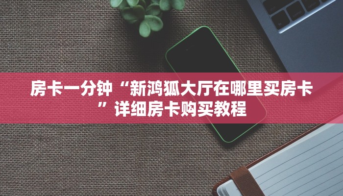 房卡一分钟“新鸿狐大厅在哪里买房卡”详细房卡购买教程