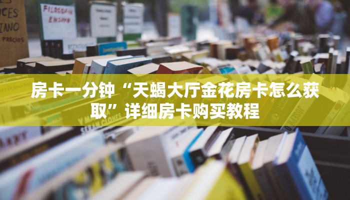 房卡一分钟“天蝎大厅金花房卡怎么获取”详细房卡购买教程
