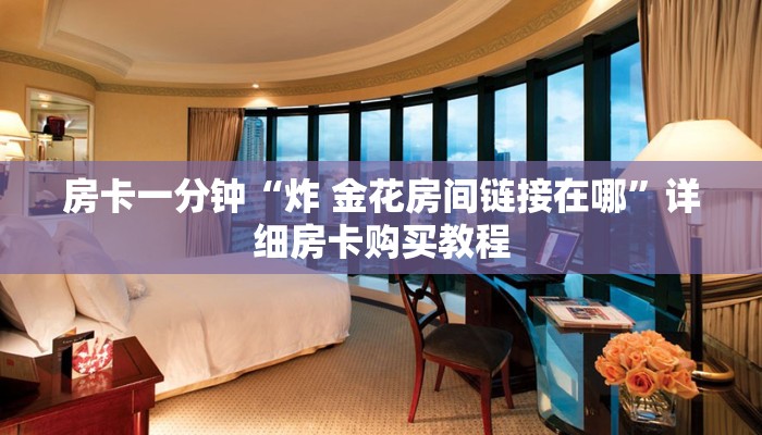 房卡一分钟“炸 金花房间链接在哪”详细房卡购买教程
