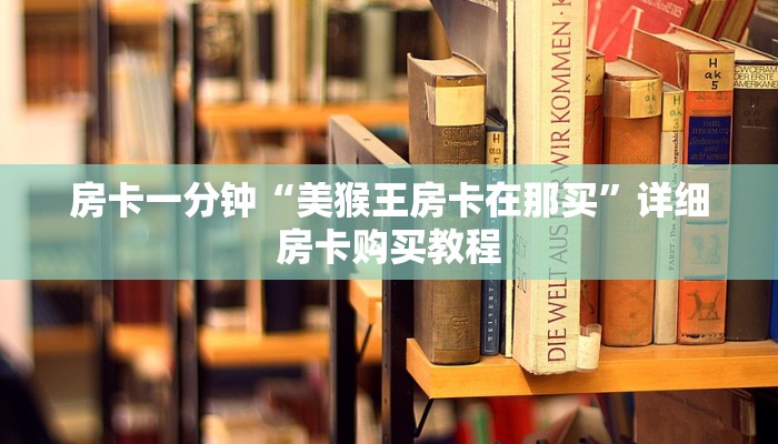 房卡一分钟“美猴王房卡在那买”详细房卡购买教程 房卡一分钟“美猴王房卡在那买”详细房卡购买教程