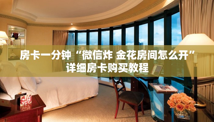 房卡一分钟“微信炸 金花房间怎么开”详细房卡购买教程 房卡一分钟“微信炸 金花房间怎么开”详细房卡购买教程