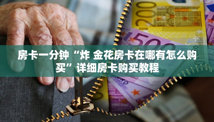 房卡一分钟“炸 金花房卡在哪有怎么购买”详细房卡购买教程 房卡一分钟“炸 金花房卡在哪有怎么购买”详细房卡购买教程