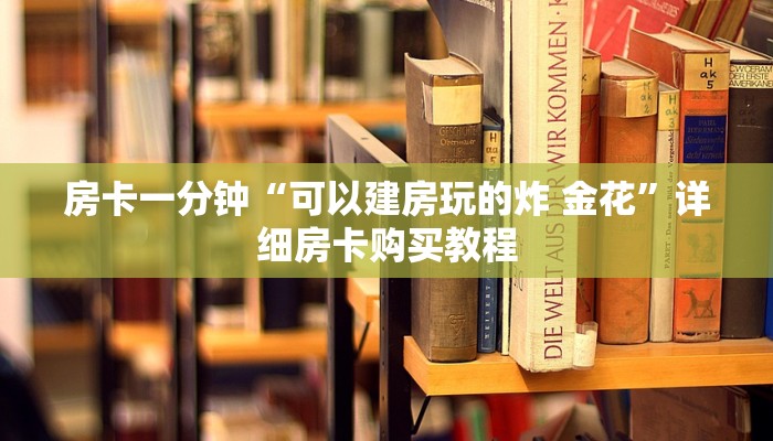 房卡一分钟“可以建房玩的炸 金花”详细房卡购买教程