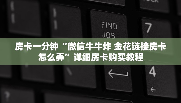 房卡一分钟“微信牛牛炸 金花链接房卡怎么弄”详细房卡购买教程 房卡一分钟“微信牛牛炸 金花链接房卡怎么弄”详细房卡购买教程