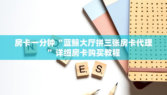 房卡一分钟“蓝鲸大厅拼三张房卡代理”详细房卡购买教程
