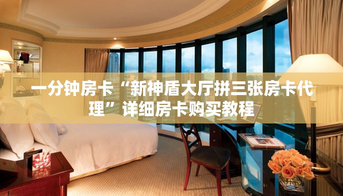 一分钟房卡“新神盾大厅拼三张房卡代理”详细房卡购买教程 一分钟房卡“新神盾大厅拼三张房卡代理”详细房卡购买教程