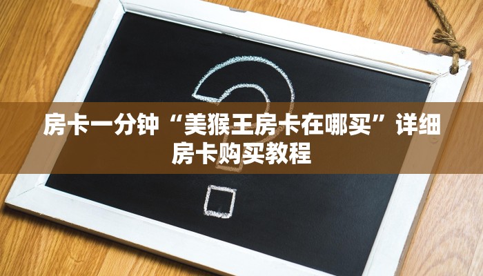 房卡一分钟“美猴王房卡在哪买”详细房卡购买教程