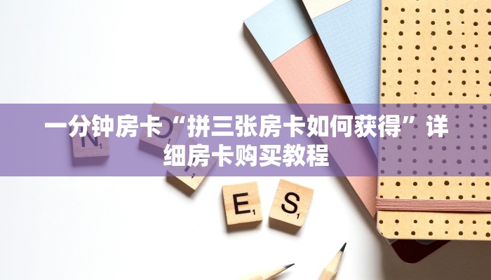 一分钟房卡“拼三张房卡如何获得”详细房卡购买教程
