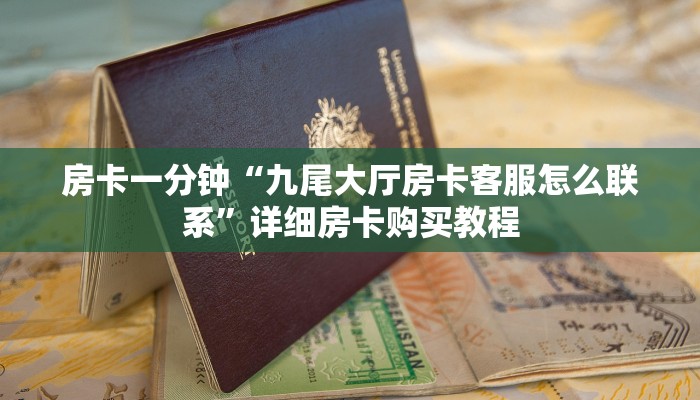 房卡一分钟“九尾大厅房卡客服怎么联系”详细房卡购买教程