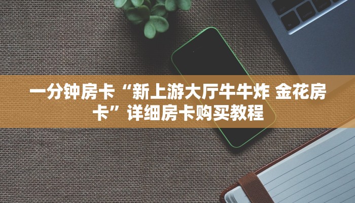 一分钟房卡“新星游大厅怎么买房卡”详细房卡购买教程