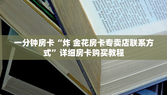 一分钟房卡“炸 金花房卡专卖店联系方式”详细房卡购买教程 一分钟房卡“炸 金花房卡专卖店联系方式”详细房卡购买教程