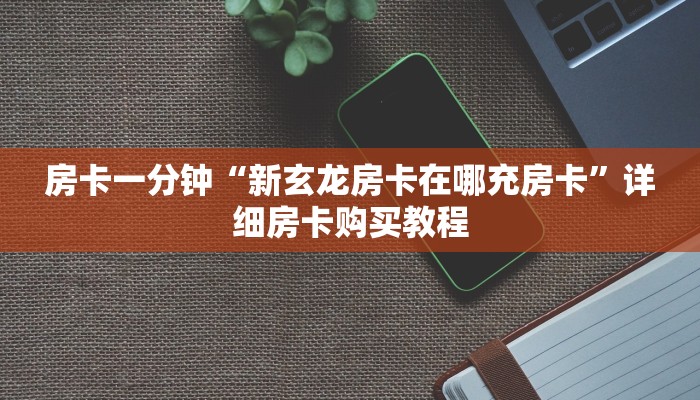 房卡一分钟“新玄龙房卡在哪充房卡”详细房卡购买教程