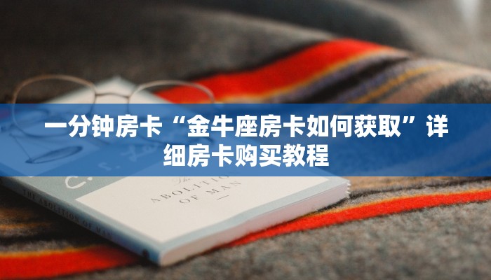 一分钟房卡“金牛座房卡如何获取”详细房卡购买教程 一分钟房卡“金牛座房卡如何获取”详细房卡购买教程