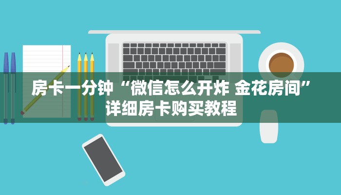 房卡一分钟“微信怎么开炸 金花房间”详细房卡购买教程