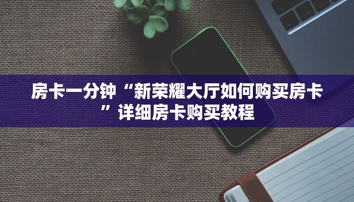 房卡一分钟“新荣耀大厅如何购买房卡”详细房卡购买教程 房卡一分钟“新荣耀大厅如何购买房卡”详细房卡购买教程