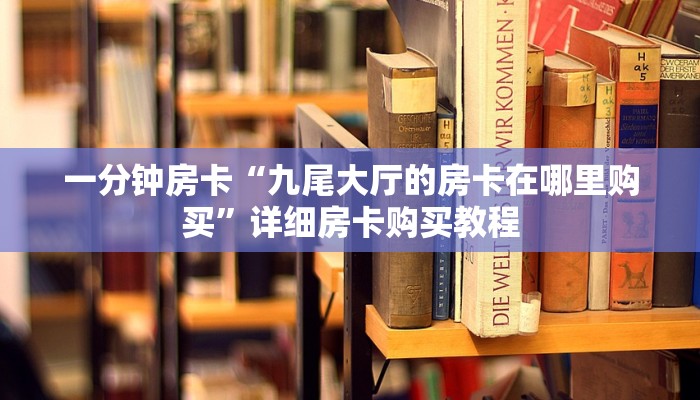 一分钟房卡“九尾大厅的房卡在哪里购买”详细房卡购买教程