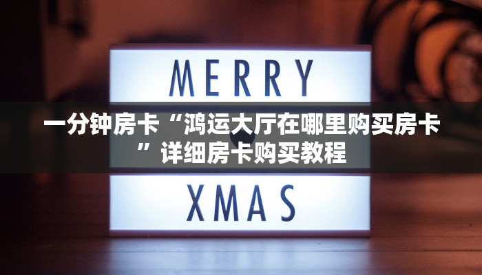 一分钟房卡“鸿运大厅在哪里购买房卡”详细房卡购买教程 一分钟房卡“鸿运大厅在哪里购买房卡”详细房卡购买教程