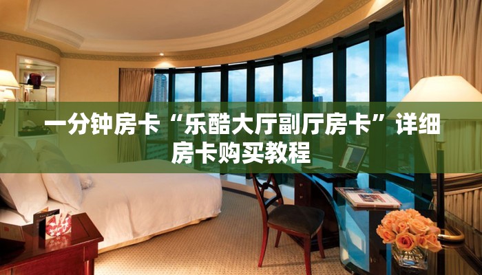 一分钟房卡“乐酷大厅副厅房卡”详细房卡购买教程 一分钟房卡“乐酷大厅副厅房卡”详细房卡购买教程