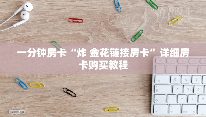 一分钟房卡“炸 金花链接房卡”详细房卡购买教程 一分钟房卡“炸 金花链接房卡”详细房卡购买教程