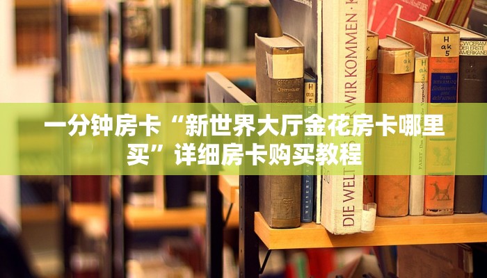 一分钟房卡“新世界大厅金花房卡哪里买”详细房卡购买教程