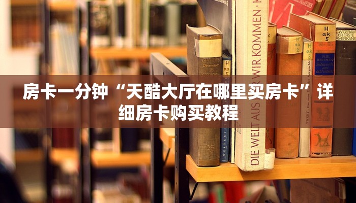 房卡一分钟“天酷大厅在哪里买房卡”详细房卡购买教程
