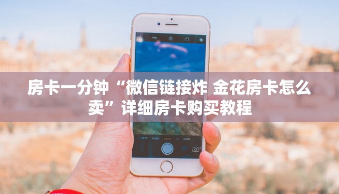 房卡一分钟“微信链接炸 金花房卡怎么卖”详细房卡购买教程 房卡一分钟“微信链接炸 金花房卡怎么卖”详细房卡购买教程