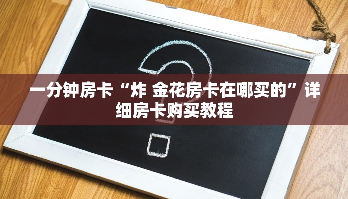 一分钟房卡“炸 金花房卡在哪买的”详细房卡购买教程 一分钟房卡“炸 金花房卡在哪买的”详细房卡购买教程