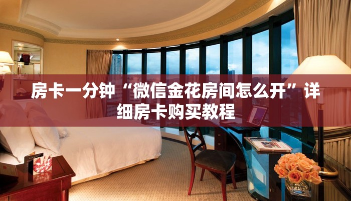 房卡一分钟“微信金花房间怎么开”详细房卡购买教程 房卡一分钟“微信金花房间怎么开”详细房卡购买教程