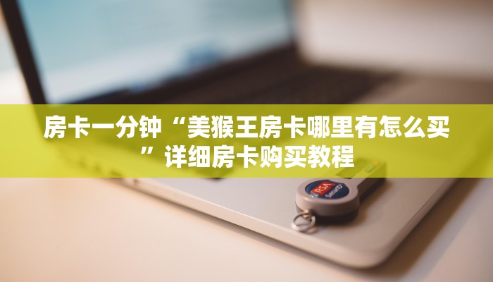 房卡一分钟“美猴王房卡哪里有怎么买”详细房卡购买教程