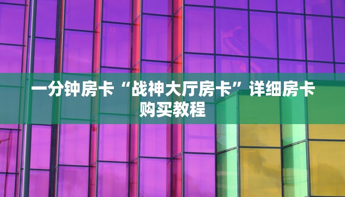 一分钟房卡“战神大厅房卡”详细房卡购买教程
