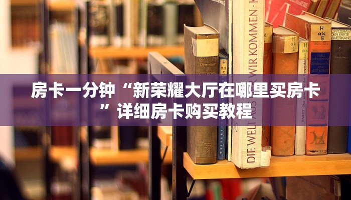 房卡一分钟“新荣耀大厅在哪里买房卡”详细房卡购买教程