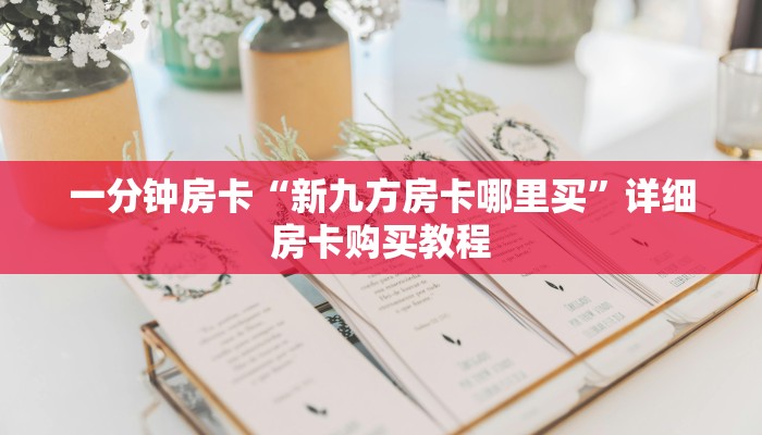 一分钟房卡“新九方房卡哪里买”详细房卡购买教程