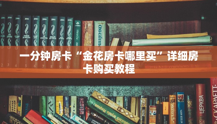 一分钟房卡“金花房卡哪里买”详细房卡购买教程 一分钟房卡“金花房卡哪里买”详细房卡购买教程