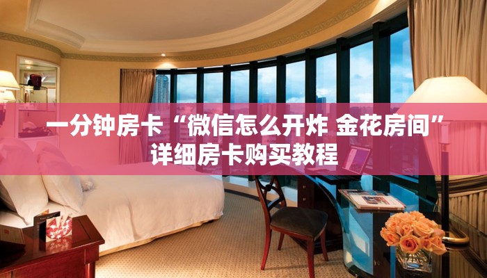 一分钟房卡“微信怎么开炸 金花房间”详细房卡购买教程