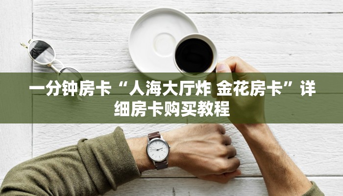 一分钟房卡“人海大厅炸 金花房卡”详细房卡购买教程